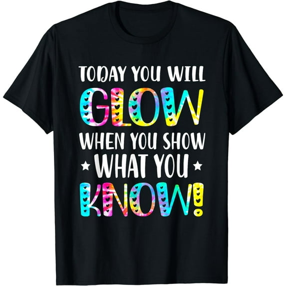 Today You Will Glow When You Show What You Knowfor Test Day T-Shirt