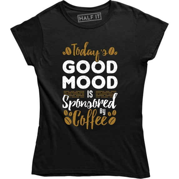Today's Good Mood is Sponsored by Coffee Women's Funny Coffee Lover Tee