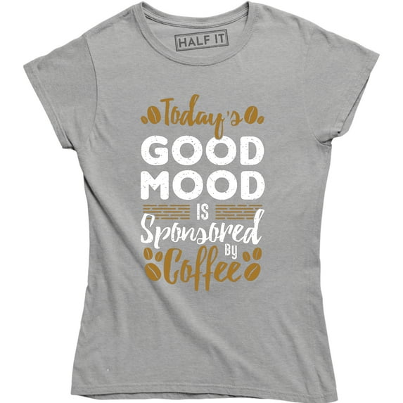 Today's Good Mood is Sponsored by Coffee Women's Funny Coffee Lover Tee