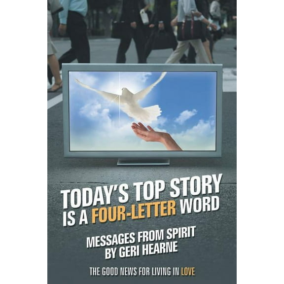 Today?s Top Story Is a Four-letter Word : Messages from Spirit: the Good News for Living in Love