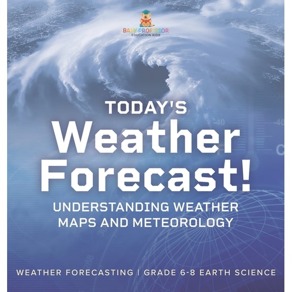 Today's Weather Forecast! Understanding Weather Maps and Meteorology Weather Forecasting Grade 6-8 Earth Science, (Hardcover)