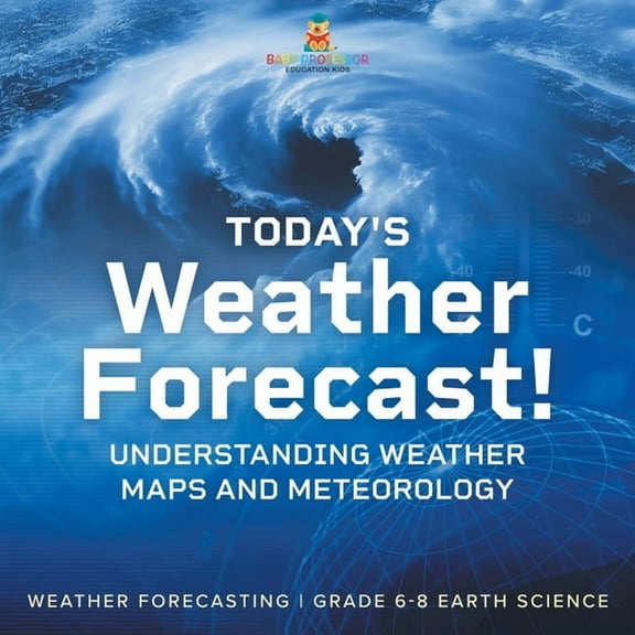 Today's Weather Forecast! Understanding Weather Maps and Meteorology Weather Forecasting Grade 6-8 Earth Science, (Paperback)