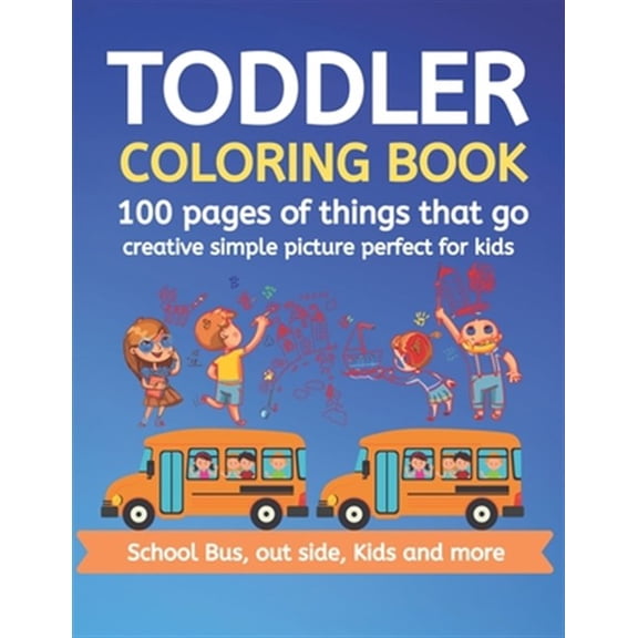 Toddler Coloring Book 100 pages of things that go Creative simple picture perfect for kids School Bus, Out side, kids an