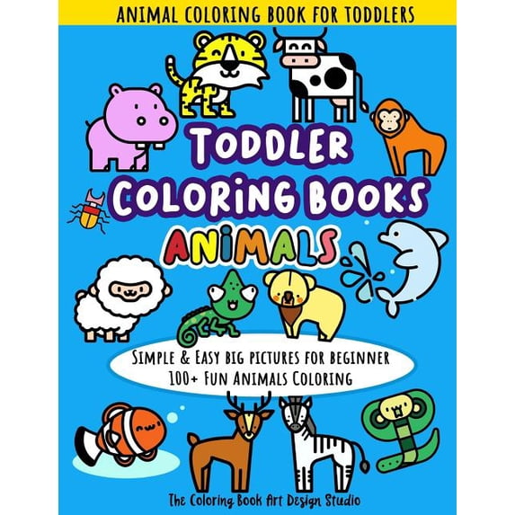Toddler Coloring Books Animals: Animal Coloring Book for Toddlers: Simple & Easy Big Pictures 100+ Fun Animals Coloring: Children Activity Books for K