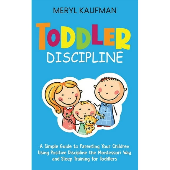 Toddler Discipline: A Simple Guide to Parenting Your Children Using Positive Discipline the Montessori Way and Sleep Tra, (Hardcover)