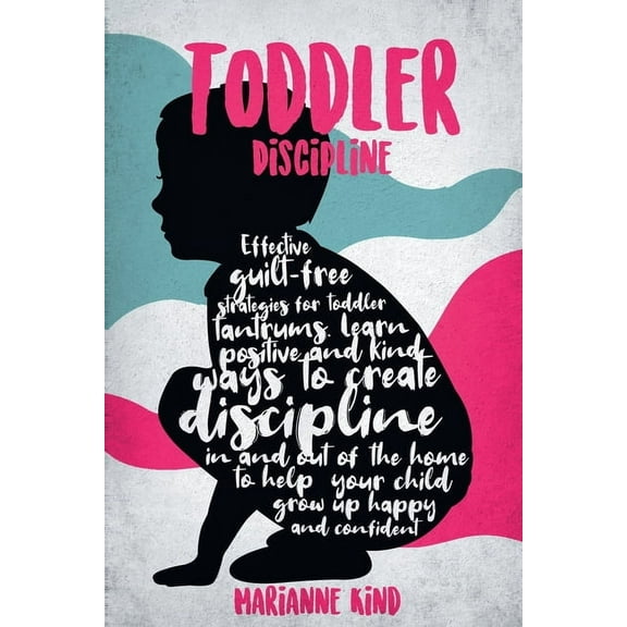 Toddler Discipline: Effective Guilt-Free Strategies for Toddler Tantrums. Learn Positive and Kind Ways to Create Discipline In and Out of The Home to Help Your Child Grow Up Happy and Confident (Paper
