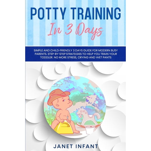 Toddler Discipline and Potty Training: Potty Training in 3 Days: Simple and Child-friendly 3 Days Guide for Modern Busy Parents. Step-by-step Strategies to Help you Train your Toddler. No more Stress,