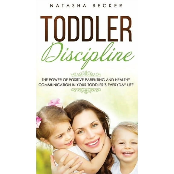 Toddler Discipline: The Power Of Positive Parenting And Healthy Communication In Your Toddler's Everyday Life (Hardcover)