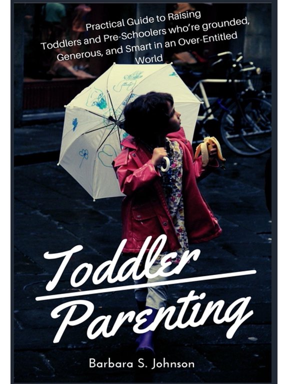Toddler Parenting: Practical Guide to Raising Toddlers and Pre-Schoolers who're grounded, Generous, and Smart in an Over, (Paperback)