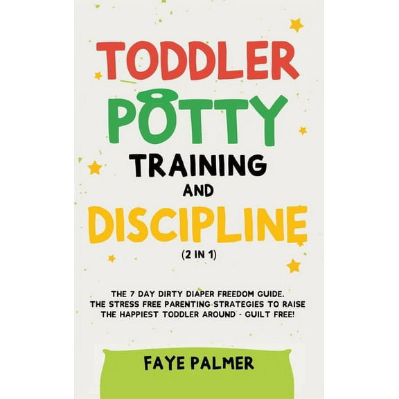Toddler Potty Training & Discipline (2 in 1): The 7 Day Dirty Diaper Freedom Guide. The Stress Free Parenting Strate, (Hardcover)