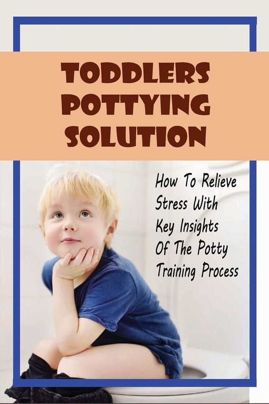 Toddlers Pottying Solution : How To Relieve Stress With Key Insights Of ...