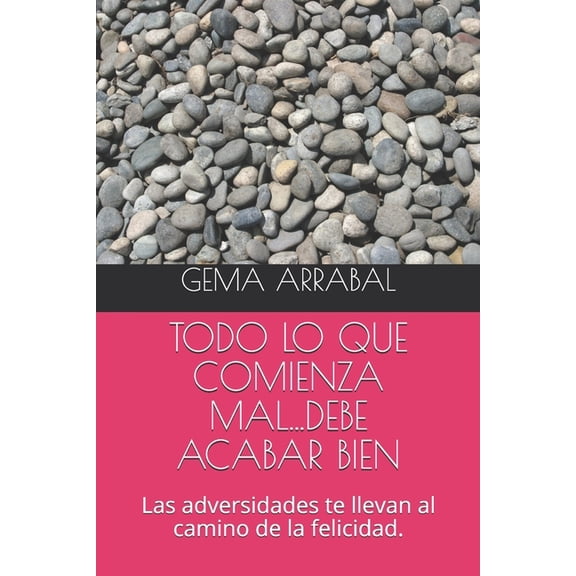 Todo Lo Que Comienza Mal...Debe Acabar Bien: Las adversidades te llevan al camino de la felicidad., (Paperback)