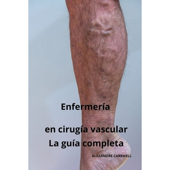 Todos Los Cuidados de Enfermera Con Alexandre Carewell: Enfermera en ciruga vascular - La gua completa (Paperback)