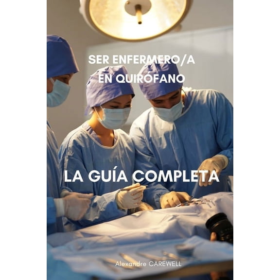 Todos Los Cuidados de Enfermera Con Alexandre Carewell: Ser enfermero/a en quirfano La gua completa (Paperback)