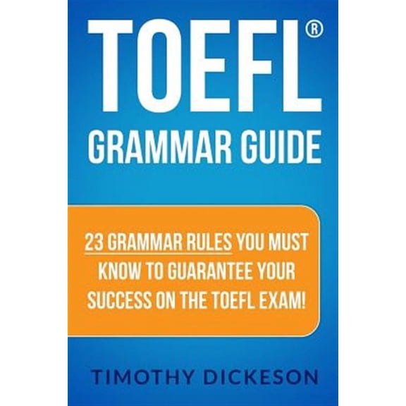 TOEFL Grammar Guide: 23 Grammar Rules You Must Know To Guarantee Your Success On The TOEFL Exam! (Paperback) by Timothy Dickeson