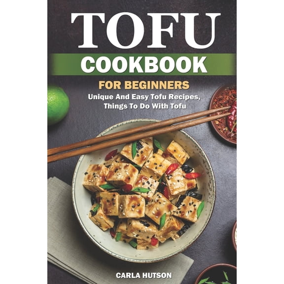 Tofu Cookbook For Beginners: Unique And Easy Tofu Recipes, Things To Do With Tofu, (Paperback)
