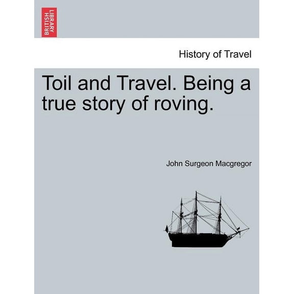 Toil and Travel. Being a True Story of Roving.