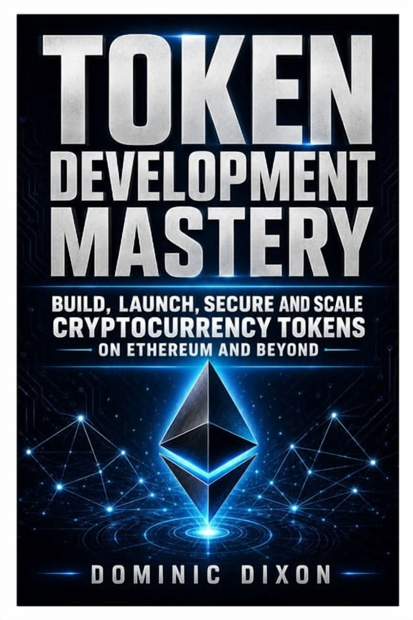 Token Development Mastery: Build, Launch, Secure, and Scale Cryptocurrency Tokens on Ethereum and Beyond, (Paperback)