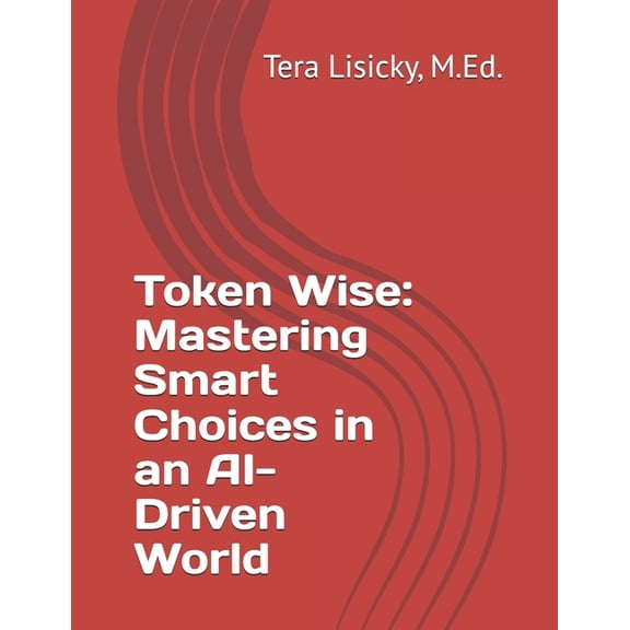 Token Wise: Mastering Smart Choices in an AI-Driven World, (Paperback)
