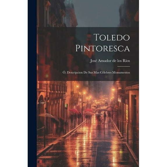 Toledo Pintoresca: Ó, Descripcion de sus mas célebres monumentos (Paperback)