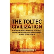 The Toltec Civilization An Enthralling Overview of the History of the Toltecs, Starting from the Classic Maya Period in, Hardcover