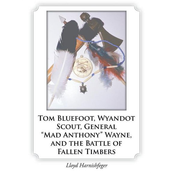 Tom Bluefoot, Wyandot Scout, General "Mad Anthony" Wayne, and the Battle of Fallen Timbers, (Paperback)