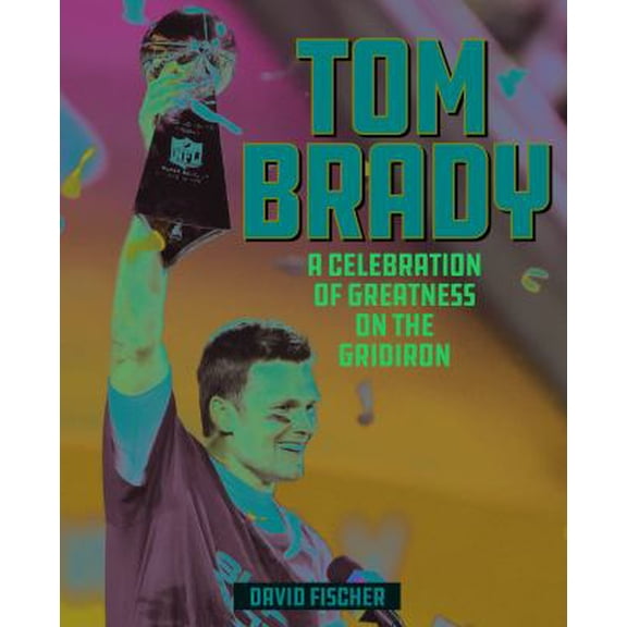 Pre-Owned Tom Brady: A Celebration of Greatness on the Gridiron (Hardcover) 1493052225 9781493052226