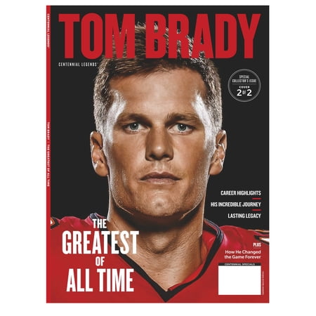 Tom Brady - The Greatest Of All Time - Special Collector's Issue Cover 2: Career Highlights, His Incredible Journey, His Lasting Legacy How He Changed The Game Forever!