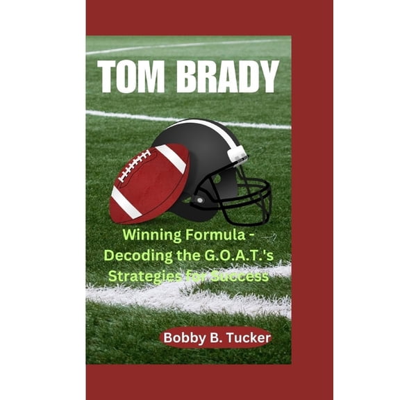Tom Brady: Winning Formula - Decoding the G.O.A.T.'s Strategies for Success (Paperback)