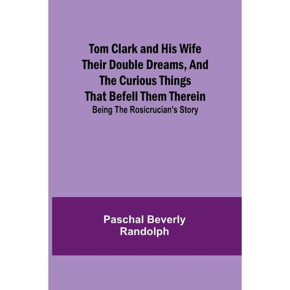 Tom Clark and His Wife Their Double Dreams, And the Curious Things that Befell Them Therein; Being the Rosicrucian's Sto, (Paperback)