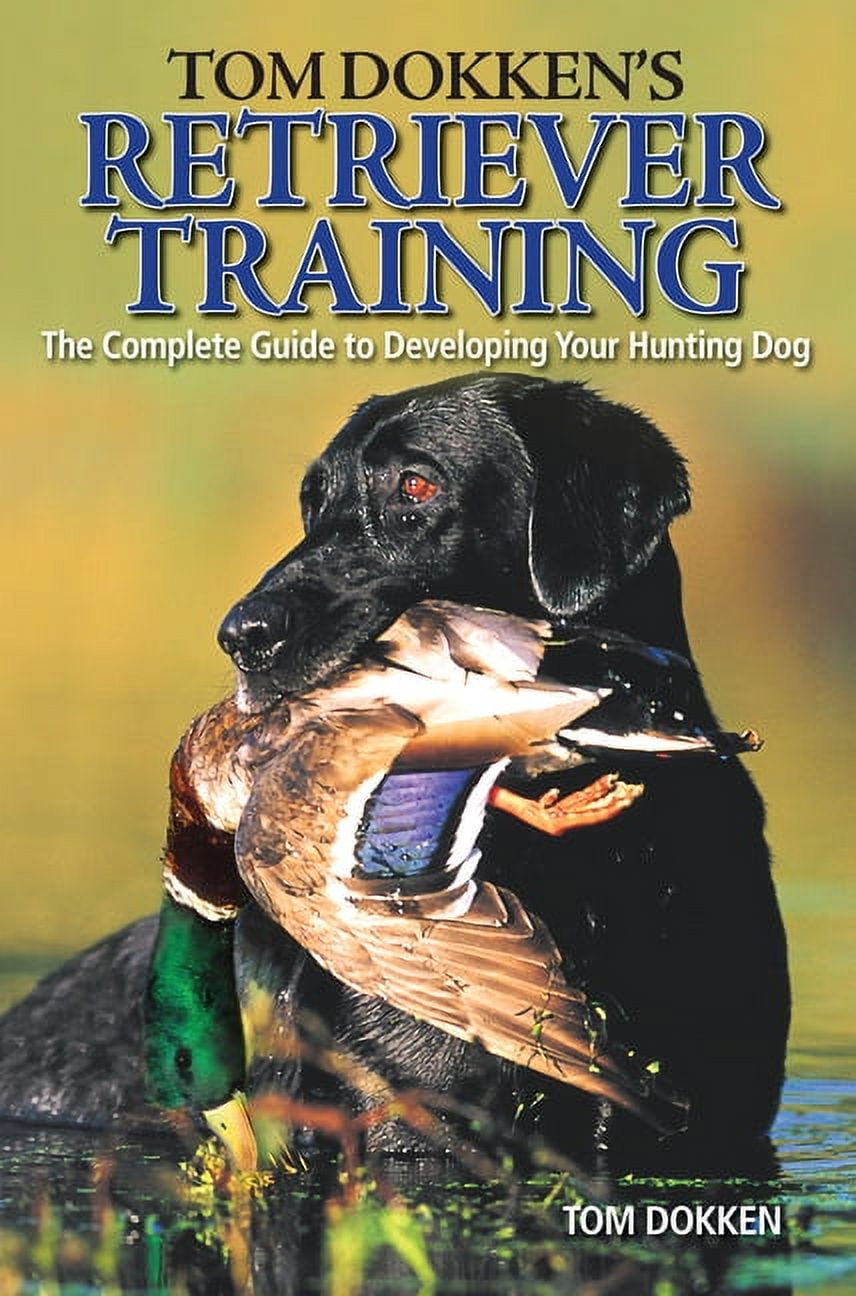 Tom Dokken's Retriever Training: The Complete Guide to Developing Your Hunting Dog, (Paperback)
