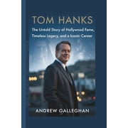 Tom Hanks The Untold Story of Hollywood Fame, Timeless Legacy, and an Iconic Career, Paperback