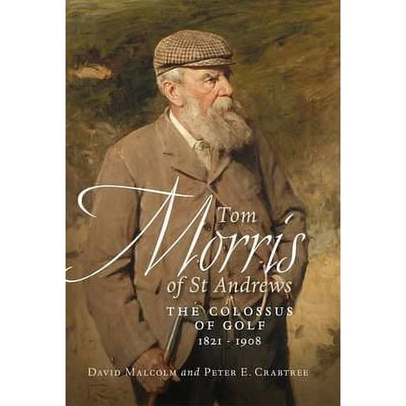 Pre-Owned Tom Morris of St Andrews: The Colossus of Golf 1821-1908 (Hardcover) 1841588180 9781841588186