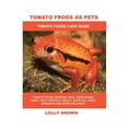 thumbnail image 1 of Tomato Frogs as Pets: Tomato Frogs General Info, Purchasing, Care, Cost, Keeping, Health, Supplies, (Paperback) by Lolly Brown, 1 of 1