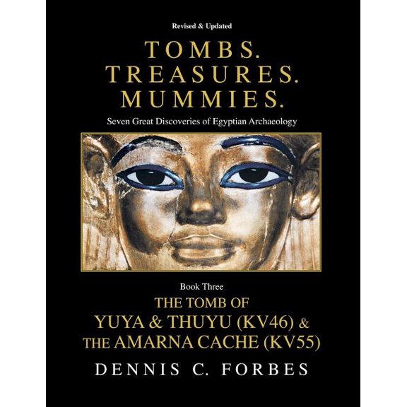 Tombs.Treasures. Mummies. Book Three: The Tomb of Yuya & Thuyu and the "Amarna Cache" (Paperback) by Dennis C Forbes