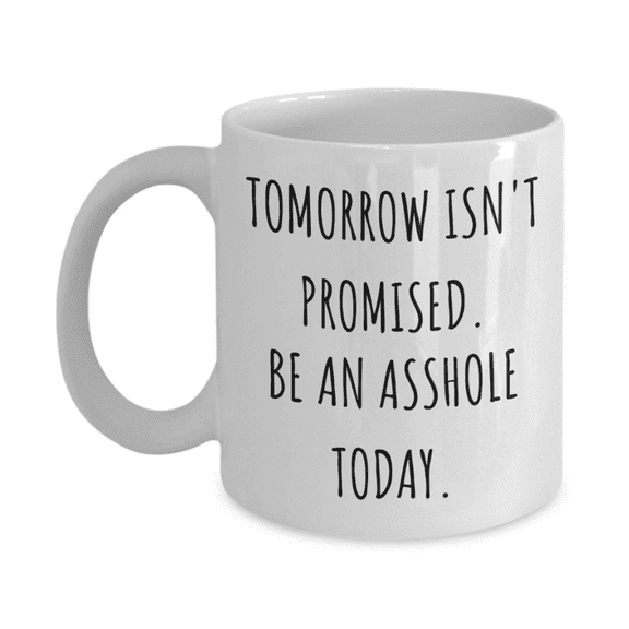 Tomorrow Isn't Promised Coffee Mug, Motivational Gift Coffee Mug, Inspirational Gift Coffee Mug, Funny Sarcastic Mug-11 Oz White Ceramic Coffee Mug