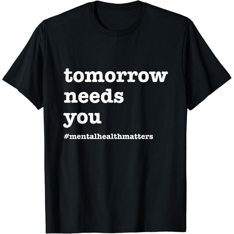 Tomorrow Needs You Tshirt - Mental Health Awareness Tshirt Tomorrow Needs You Tshirt - Mental Health Awareness Tshirt