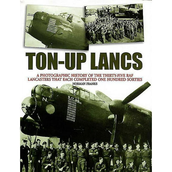 Ton-Up Lancs: A Photographic Record of the Thirty-Five RAF Lancasters That Each Completed One Hundred Sorties (Paperback)