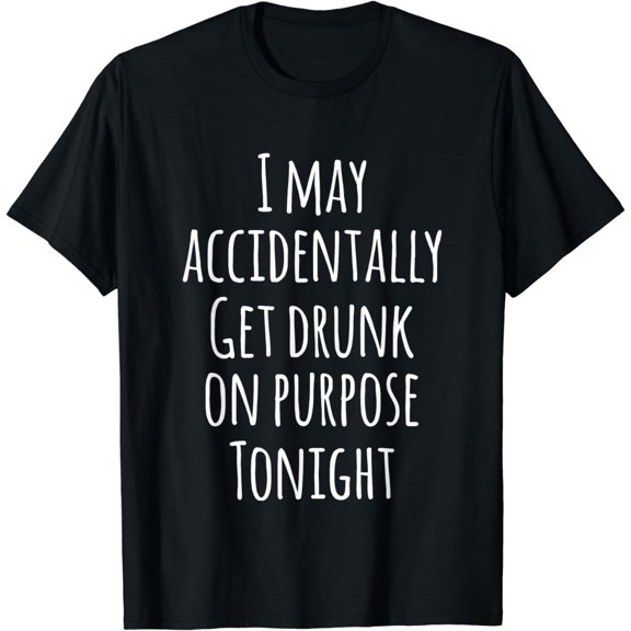 Tonight T-Shirt,Looks Like I May Accidentally Get Drunk on Purpose