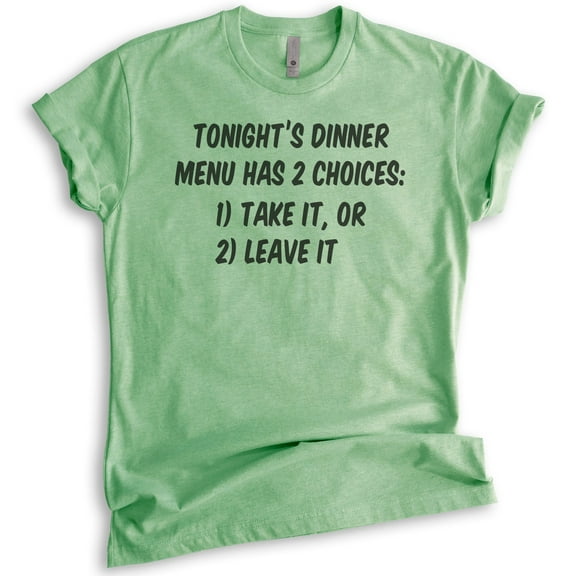 Tonight's Dinner Menu Has 2 Choices: Take It Or Leave It Shirt, Unisex Women's Shirt, Saracastic Mom Shirt, Heather Apple Green, Small