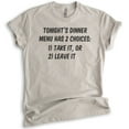 thumbnail image 1 of Tonight's Dinner Menu Has 2 Choices: Take It Or Leave It Shirt, Unisex Women's Shirt, Saracastic Mom Shirt, Light Silk Gray, X-Large, 1 of 6