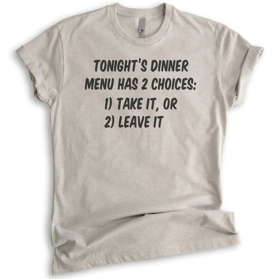 Tonight's Dinner Menu Has 2 Choices: Take It Or Leave It Shirt, Unisex Women's Shirt, Saracastic Mom Shirt, Light Silk Gray, X-Large