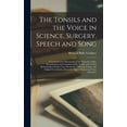 thumbnail image 1 of The Tonsils and the Voice in Science, Surgery, Speech and Song; a Comprehensive Monograph on the Structure, Utility, Derangements and Treatment of the Tonsils, and of Their Relationship to Perfect Ton, 1 of 1