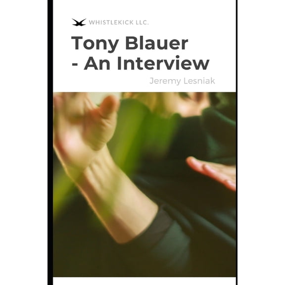 Tony Blauer - An Interview: The Founder of SPEAR & Preeminent Self-Defense In An In-Depth Conversation About Real World , (Paperback)