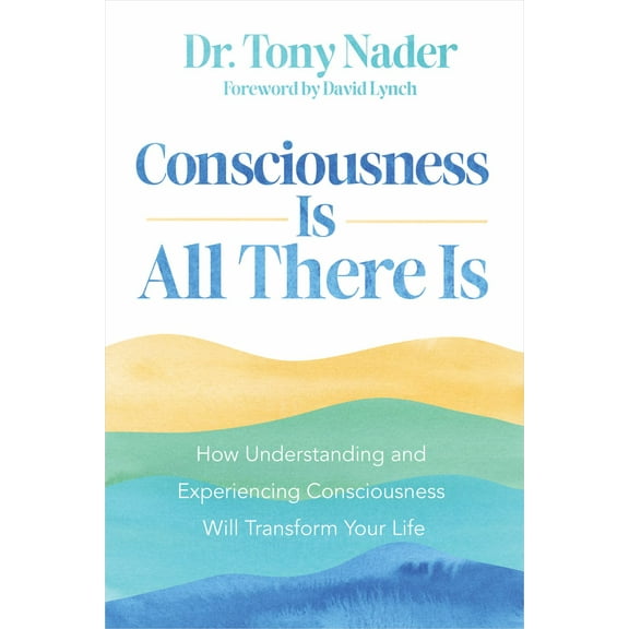 Tony Nader: Consciousness Is All There Is: How Understanding and Experiencing Consciousness Will Transform Your Life (Paperback)