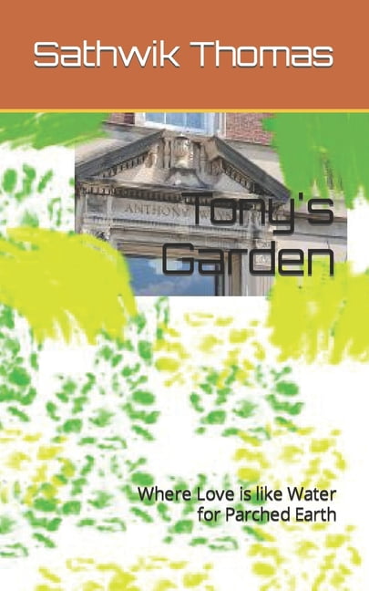 Tony's Garden: Where Love is like Water for Parched Earth, (Paperback)