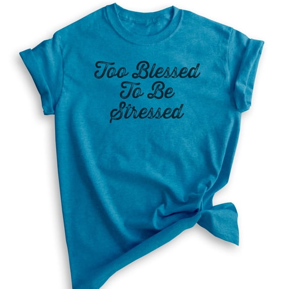 Too Blessed To Be Stressed Shirt, Unisex Women's Men's Shirt, Cute Saying Shirt, Heather Blue, Large