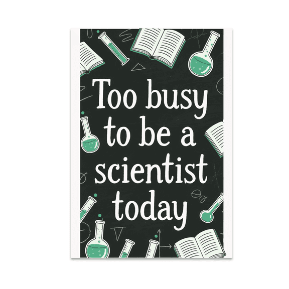 Too Busy to Be a Scientist Today - Science Enthusiast - 13x19 Poster Print