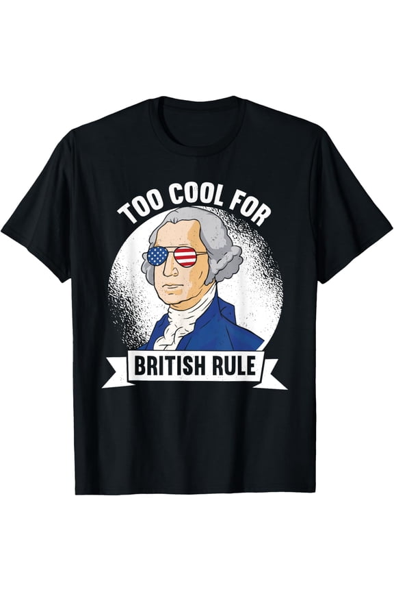 Too Cool For British Rule - George Washington 4Th Of July T-Shirt Unisex S-5XL Hot Trending Shirt Birthday Gift