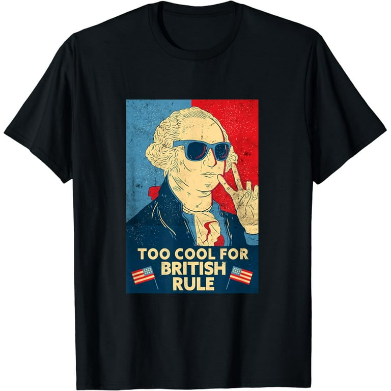 Too Cool For British Rule George Washington Funny T-Shirt Too Cool For British Rule George Washington Funny T-Shirt